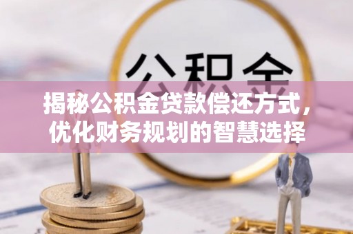裕安揭秘公积金贷款偿还方式，优化财务规划的智慧选择