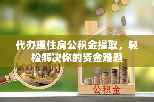 裕安代办理住房公积金提取，轻松解决你的资金难题
