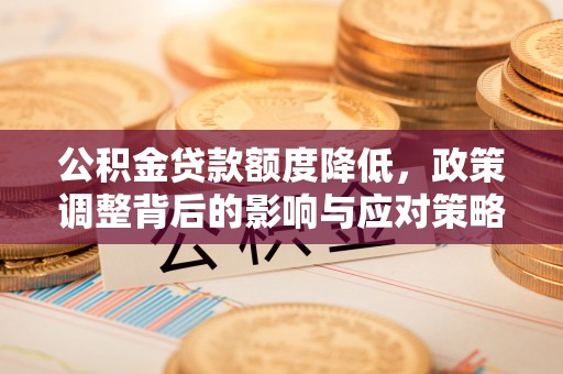 裕安公积金贷款额度降低，政策调整背后的影响与应对策略