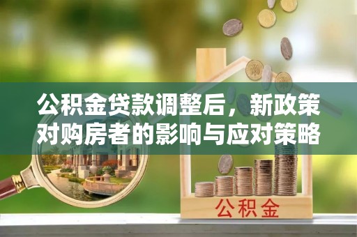 裕安公积金贷款调整后，新政策对购房者的影响与应对策略