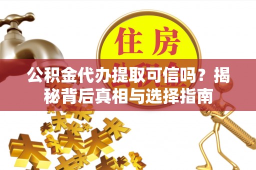 裕安公积金代办提取可信吗？揭秘背后真相与选择指南
