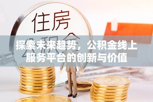 裕安探索未来趋势，公积金线上服务平台的创新与价值