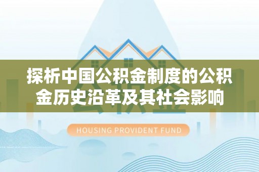 裕安探析中国公积金制度的公积金历史沿革及其社会影响