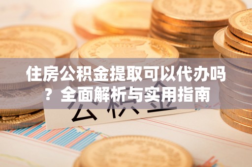 裕安住房公积金提取可以代办吗？全面解析与实用指南