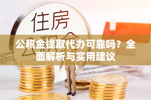 裕安公积金提取代办可靠吗？全面解析与实用建议