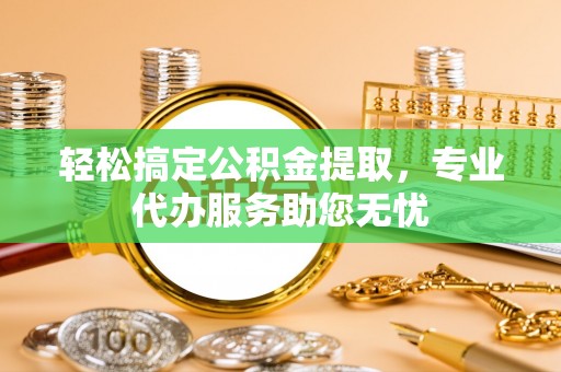 裕安轻松搞定公积金提取，专业代办服务助您无忧