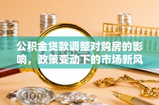 裕安公积金贷款调整对购房的影响，政策变动下的市场新风向