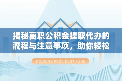 裕安揭秘离职公积金提取代办的流程与注意事项，助你轻松拿回属于你的钱！