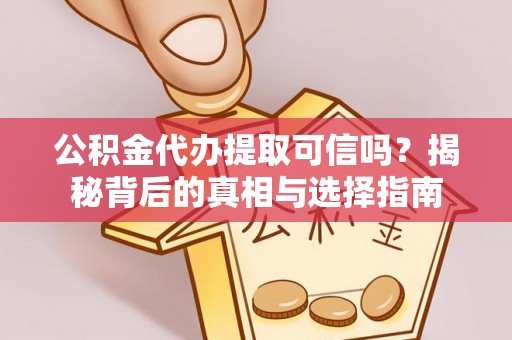 裕安公积金代办提取可信吗？揭秘背后的真相与选择指南