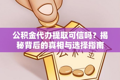 裕安公积金代办提取可信吗？揭秘背后的真相与选择指南