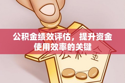 裕安公积金绩效评估，提升资金使用效率的关键
