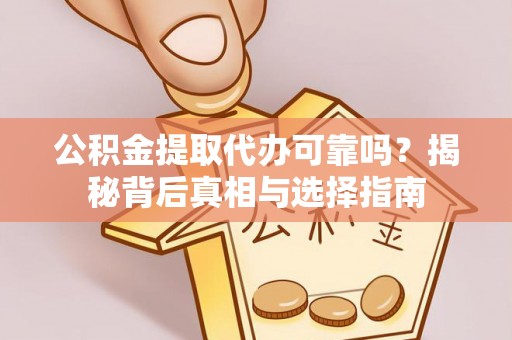 裕安公积金提取代办可靠吗？揭秘背后真相与选择指南