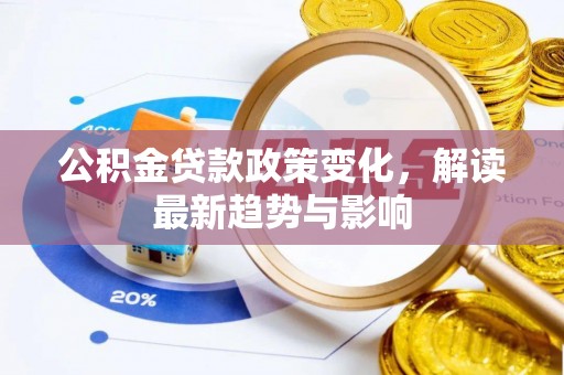 裕安公积金贷款政策变化，解读最新趋势与影响