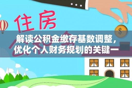 裕安解读公积金缴存基数调整，优化个人财务规划的关键一步