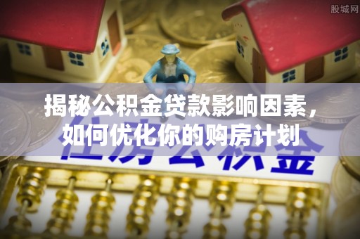 裕安揭秘公积金贷款影响因素，如何优化你的购房计划