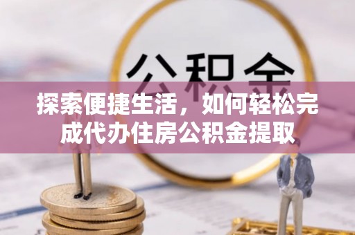 裕安探索便捷生活，如何轻松完成代办住房公积金提取