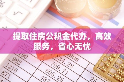 裕安提取住房公积金代办，高效服务，省心无忧