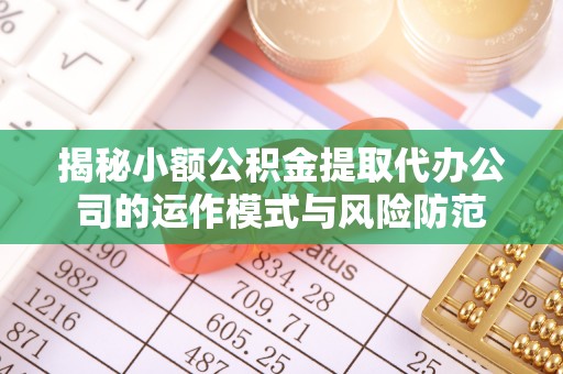 裕安揭秘小额公积金提取代办公司的运作模式与风险防范