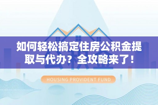 裕安如何轻松搞定住房公积金提取与代办？全攻略来了！