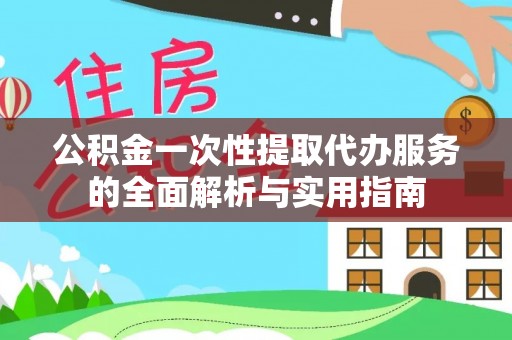 裕安公积金一次性提取代办服务的全面解析与实用指南
