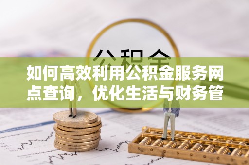 裕安如何高效利用公积金服务网点查询，优化生活与财务管理