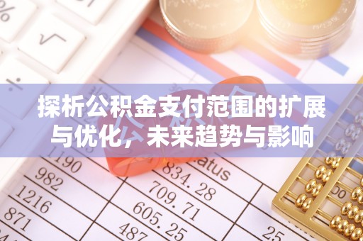 裕安探析公积金支付范围的扩展与优化，未来趋势与影响