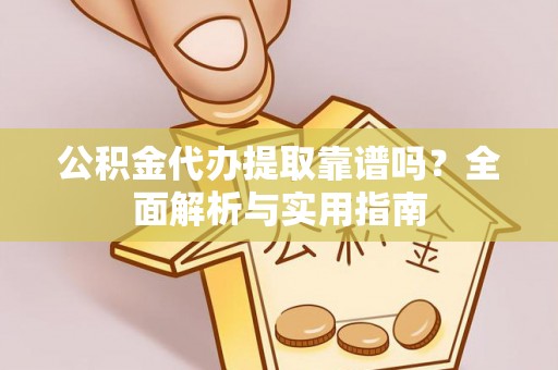 裕安公积金代办提取靠谱吗？全面解析与实用指南