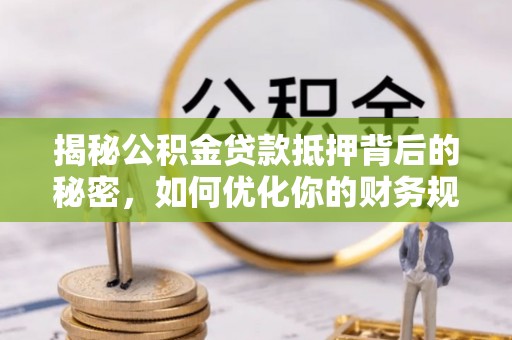 裕安揭秘公积金贷款抵押背后的秘密，如何优化你的财务规划