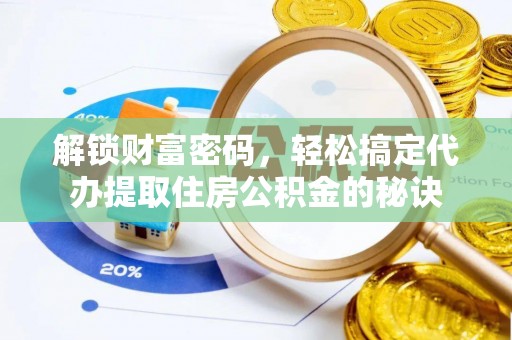 裕安解锁财富密码，轻松搞定代办提取住房公积金的秘诀