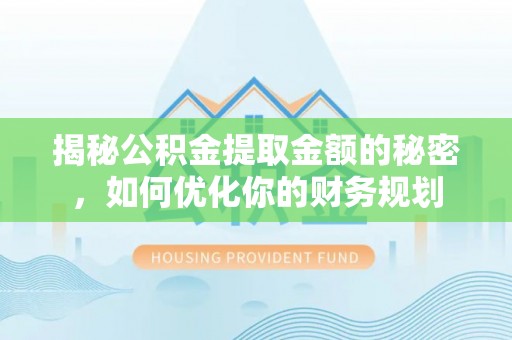 裕安揭秘公积金提取金额的秘密，如何优化你的财务规划