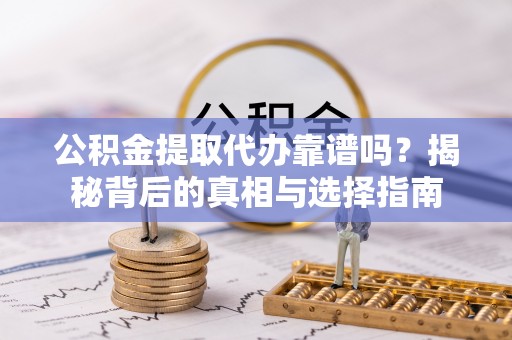 裕安公积金提取代办靠谱吗？揭秘背后的真相与选择指南