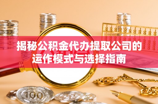 裕安揭秘公积金代办提取公司的运作模式与选择指南