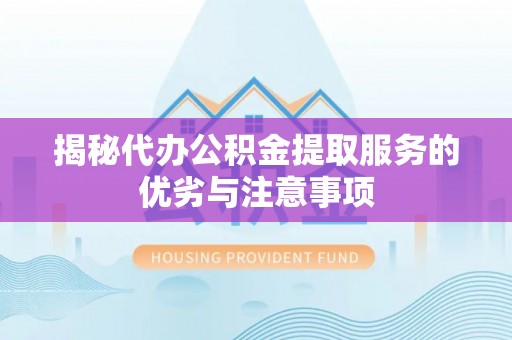 裕安揭秘代办公积金提取服务的优劣与注意事项