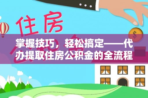 裕安掌握技巧，轻松搞定——代办提取住房公积金的全流程解析
