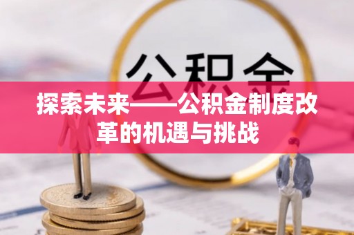 裕安探索未来——公积金制度改革的机遇与挑战