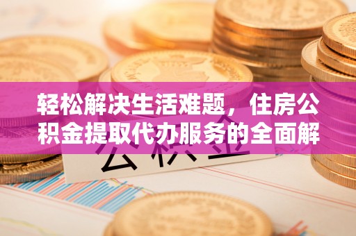 裕安轻松解决生活难题，住房公积金提取代办服务的全面解析
