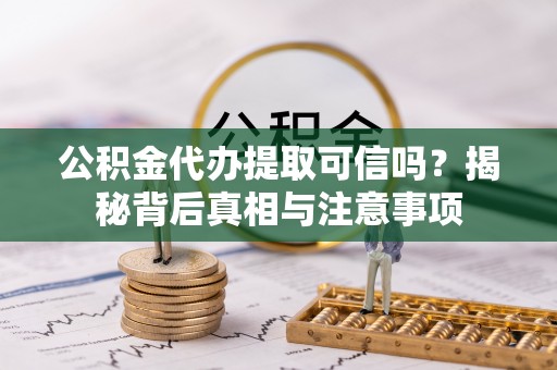 裕安公积金代办提取可信吗？揭秘背后真相与注意事项