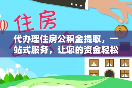 裕安代办理住房公积金提取，一站式服务，让您的资金轻松到账