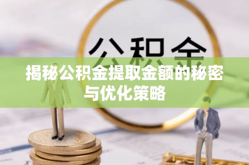裕安揭秘公积金提取金额的秘密与优化策略