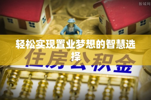 裕安轻松实现置业梦想的智慧选择