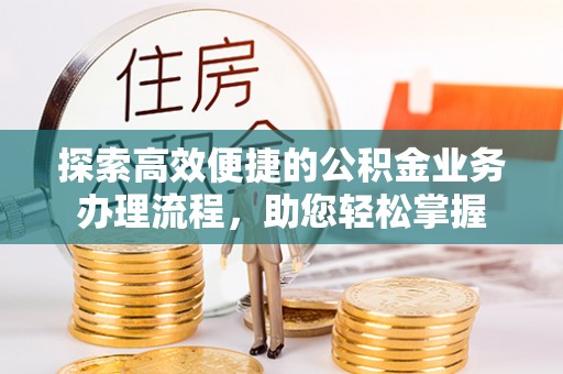 裕安探索高效便捷的公积金业务办理流程，助您轻松掌握