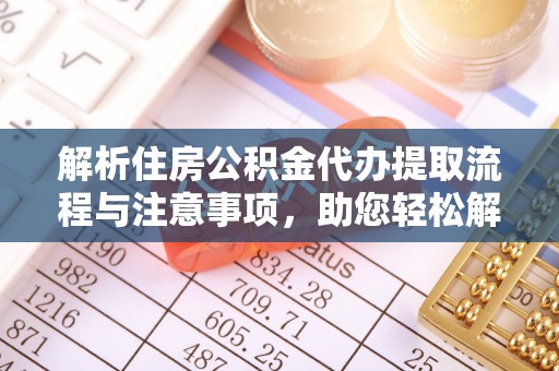 裕安解析住房公积金代办提取流程与注意事项，助您轻松解决资金难题