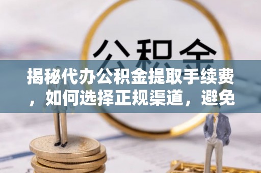 裕安揭秘代办公积金提取手续费，如何选择正规渠道，避免上当受骗