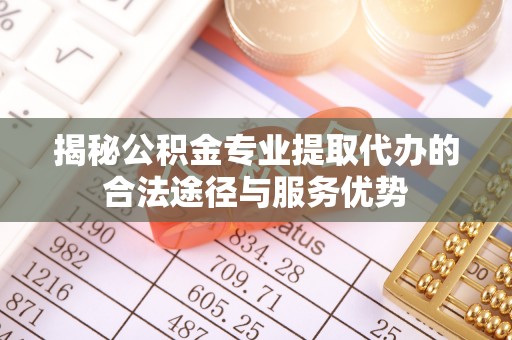 裕安揭秘公积金专业提取代办的合法途径与服务优势