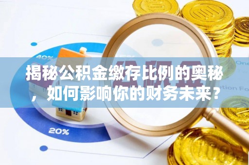 裕安揭秘公积金缴存比例的奥秘，如何影响你的财务未来？
