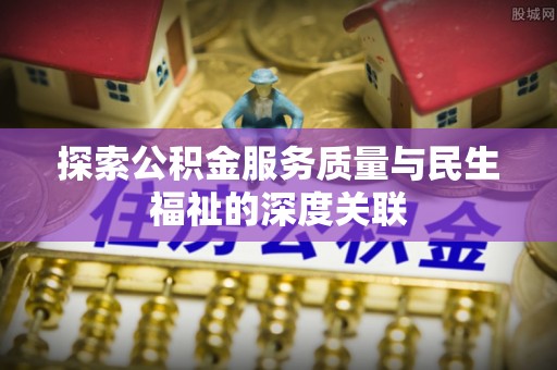 裕安探索公积金服务质量与民生福祉的深度关联
