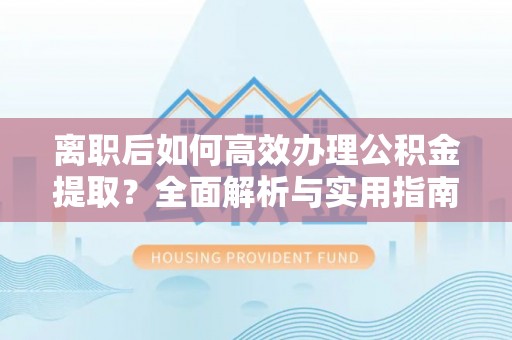 裕安离职后如何高效办理公积金提取？全面解析与实用指南
