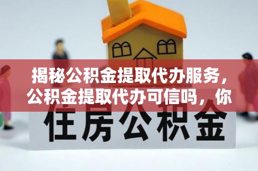 裕安揭秘公积金提取代办服务，公积金提取代办可信吗，你需要知道的真相