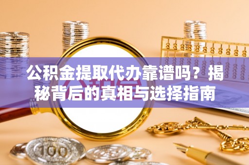 裕安公积金提取代办靠谱吗？揭秘背后的真相与选择指南