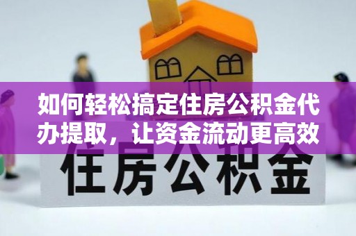 裕安如何轻松搞定住房公积金代办提取，让资金流动更高效